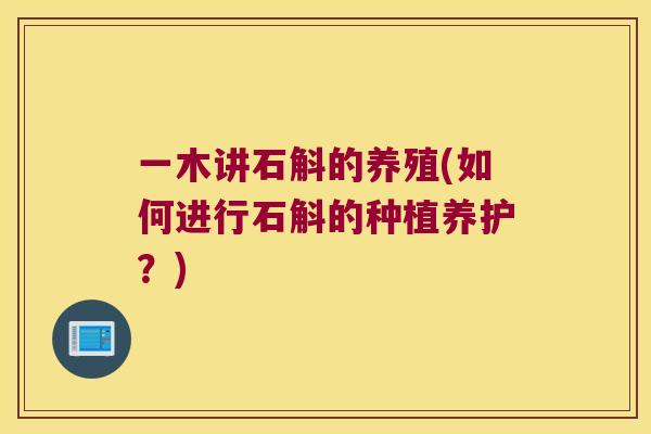 一木讲石斛的养殖(如何进行石斛的种植养护？)
