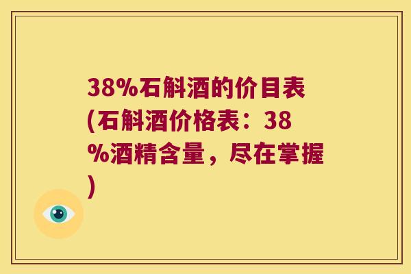 38%石斛酒的价目表(石斛酒价格表：38%酒精含量，尽在掌握)