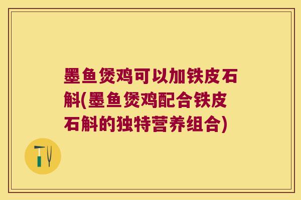 墨鱼煲鸡可以加铁皮石斛(墨鱼煲鸡配合铁皮石斛的独特营养组合) 墨鱼煲鸡可以加铁皮石斛(墨鱼煲鸡配合铁皮石斛的独特营养组合)