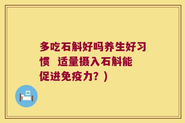 多吃石斛好吗养生好习惯  适量摄入石斛能促进免疫力？)