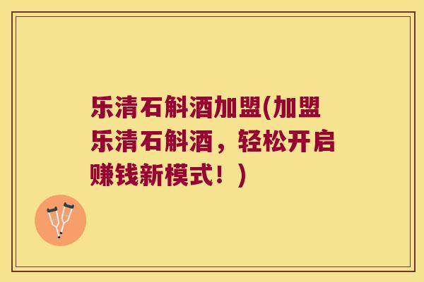 乐清石斛酒加盟(加盟乐清石斛酒，轻松开启赚钱新模式！)