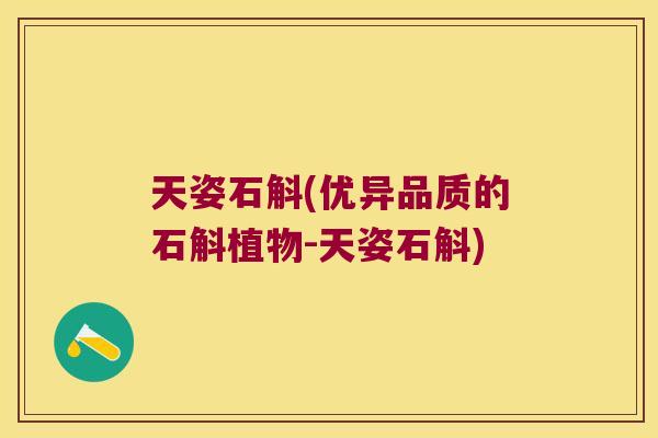 天姿石斛(优异品质的石斛植物-天姿石斛) 天姿石斛(优异品质的石斛植物-天姿石斛)