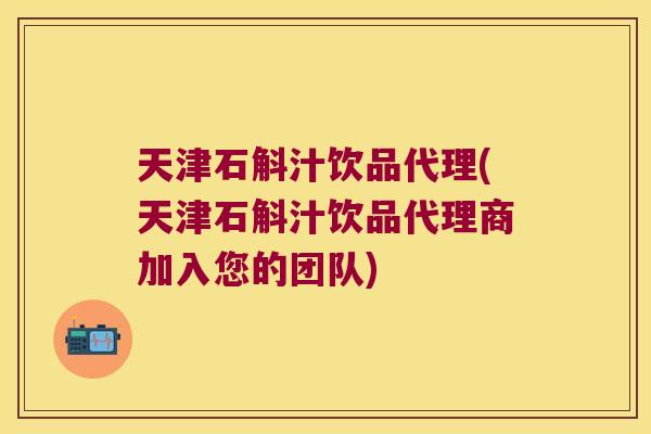 天津石斛汁饮品代理(天津石斛汁饮品代理商加入您的团队) 天津石斛汁饮品代理(天津石斛汁饮品代理商加入您的团队)