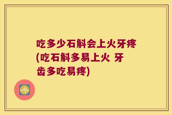 吃多少石斛会上火牙疼(吃石斛多易上火 牙齿多吃易疼)