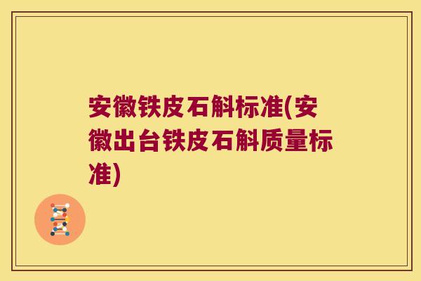 安徽铁皮石斛标准(安徽出台铁皮石斛质量标准)