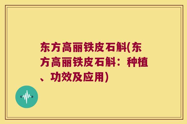 东方高丽铁皮石斛(东方高丽铁皮石斛：种植、功效及应用)