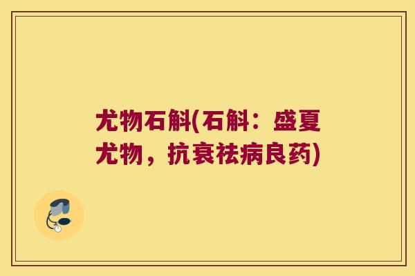 尤物石斛(石斛：盛夏尤物，抗衰祛病良药)