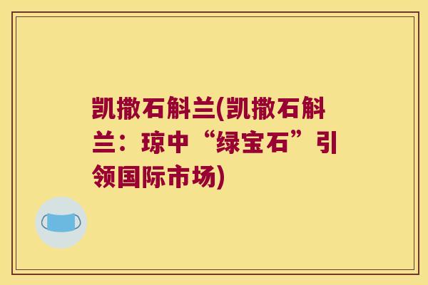 凯撒石斛兰(凯撒石斛兰：琼中“绿宝石”引领国际市场)