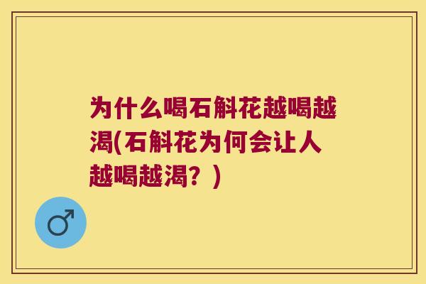 为什么喝石斛花越喝越渴(石斛花为何会让人越喝越渴？)