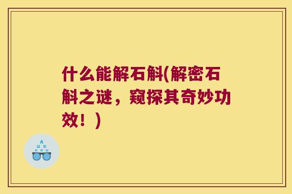 什么能解石斛(解密石斛之谜，窥探其奇妙功效！)