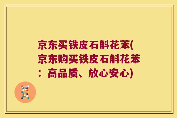 京东买铁皮石斛花苯(京东购买铁皮石斛花苯：高品质、放心安心)