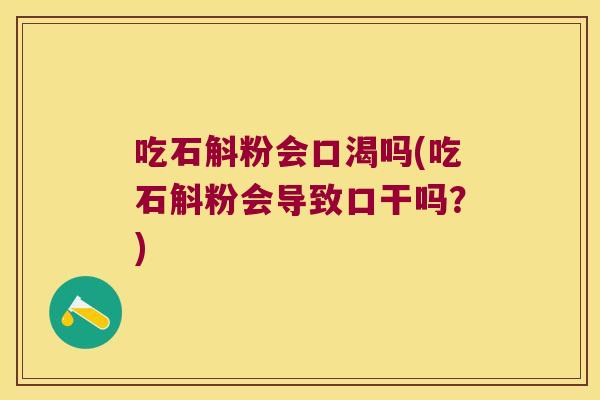 吃石斛粉会口渴吗(吃石斛粉会导致口干吗？)