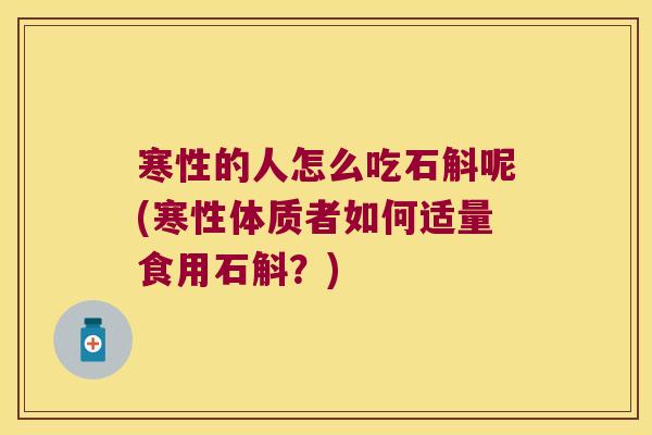 寒性的人怎么吃石斛呢(寒性体质者如何适量食用石斛？)
