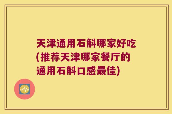 天津通用石斛哪家好吃(推荐天津哪家餐厅的通用石斛口感佳)