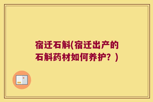 宿迁石斛(宿迁出产的石斛药材如何养护？)