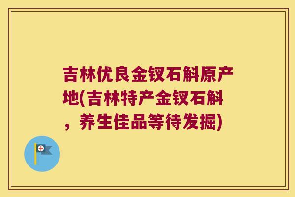 吉林优良金钗石斛原产地(吉林特产金钗石斛，养生佳品等待发掘)