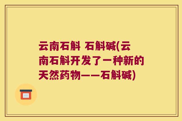 云南石斛 石斛碱(云南石斛开发了一种新的天然药物——石斛碱)