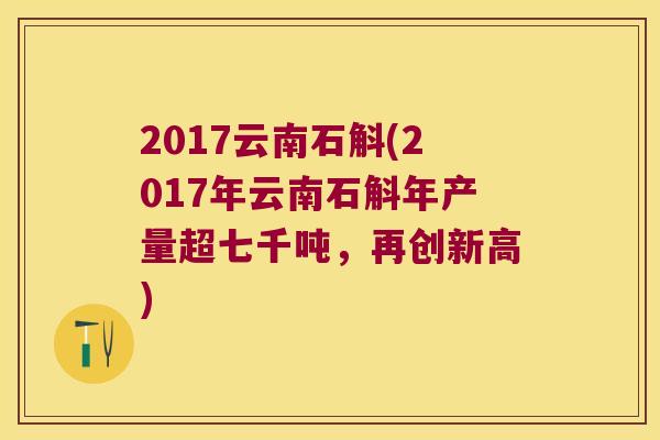 2017云南石斛(2017年云南石斛年产量超七千吨，再创新高)