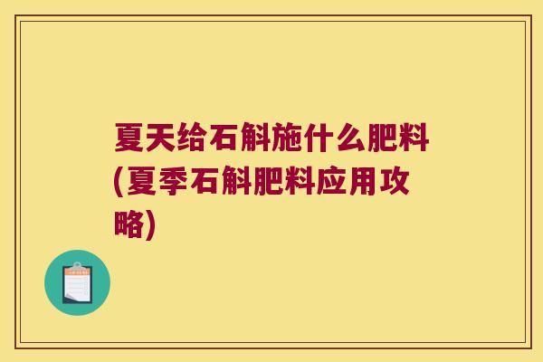 夏天给石斛施什么肥料(夏季石斛肥料应用攻略)