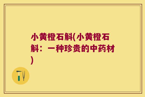 小黄橙石斛(小黄橙石斛：一种珍贵的材)