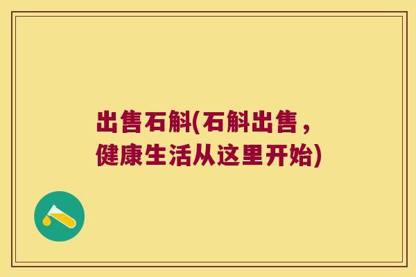 出售石斛(石斛出售，健康生活从这里开始)