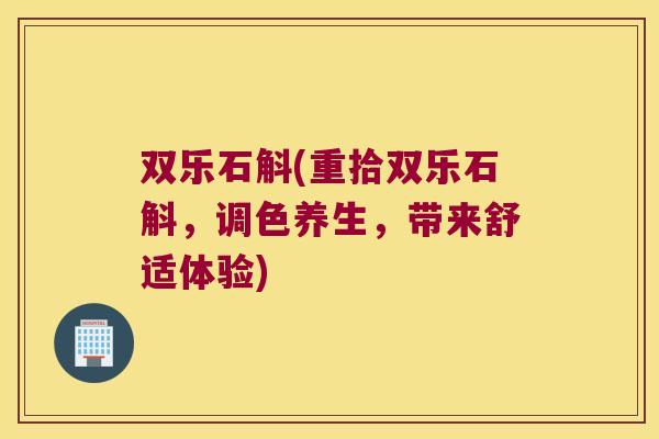 双乐石斛(重拾双乐石斛，调色养生，带来舒适体验)