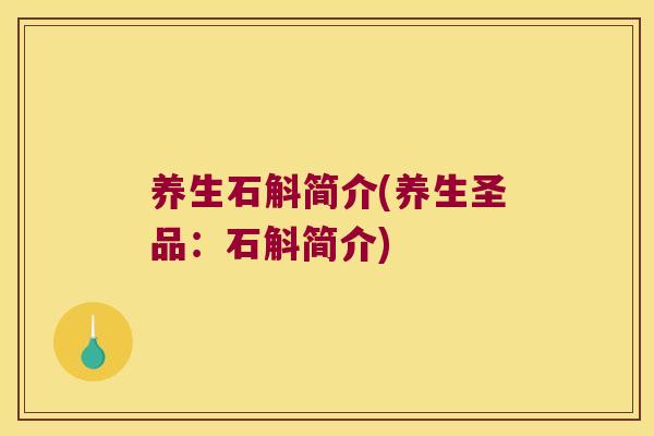 养生石斛简介(养生圣品：石斛简介)