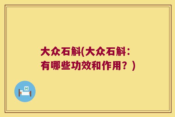 大众石斛(大众石斛：有哪些功效和作用？)