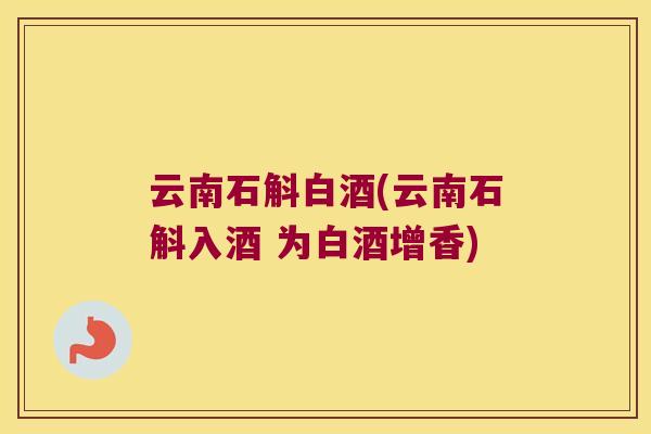 云南石斛白酒(云南石斛入酒 为白酒增香)