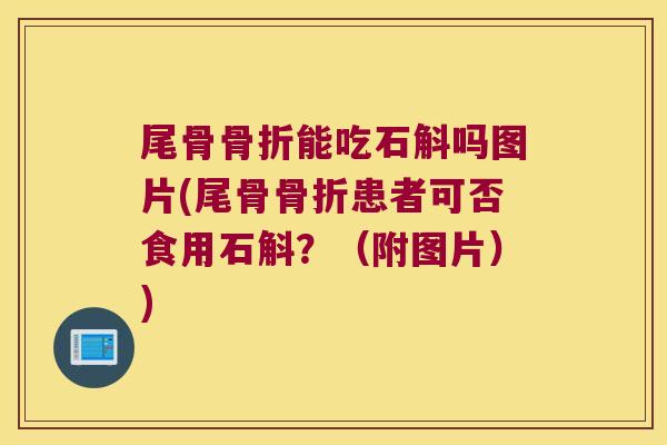 尾骨能吃石斛吗图片(尾骨患者可否食用石斛?(附图片)) 尾骨能吃石斛吗图片(尾骨患者可否食用石斛?(附图片))