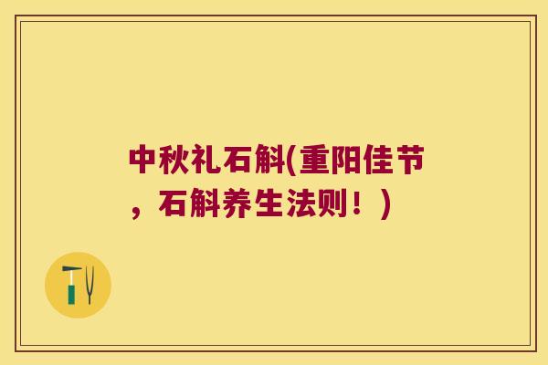 中秋礼石斛(重阳佳节，石斛养生法则！)