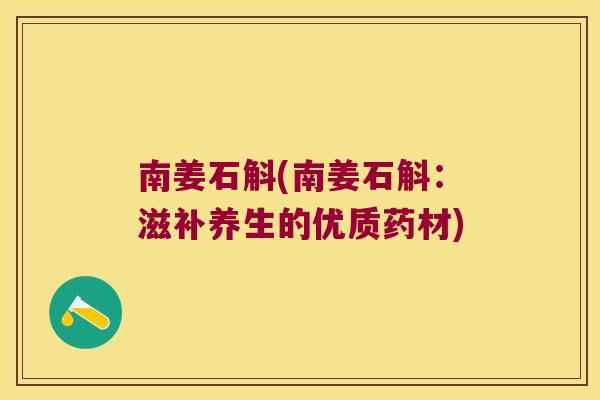南姜石斛(南姜石斛：滋补养生的优质药材)