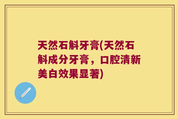 天然石斛牙膏(天然石斛成分牙膏，口腔清新美白效果显著)