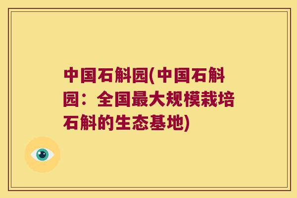 中国石斛园(中国石斛园：全国最大规模栽培石斛的生态基地)