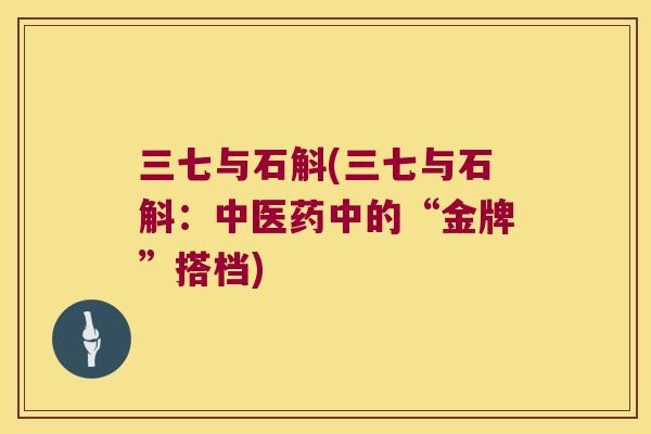 三七与石斛(三七与石斛：中医药中的“金牌”搭档)