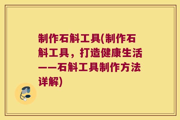 制作石斛工具(制作石斛工具，打造健康生活——石斛工具制作方法详解)