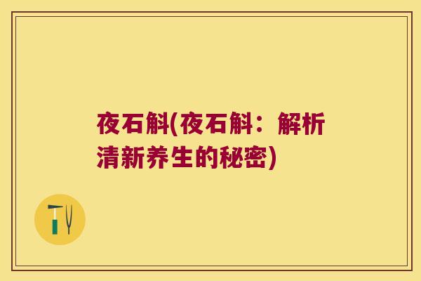 夜石斛(夜石斛：解析清新养生的秘密)