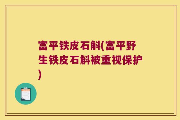富平铁皮石斛(富平野生铁皮石斛被重视保护)
