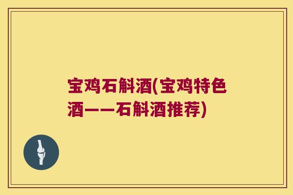 宝鸡石斛酒(宝鸡特色酒——石斛酒推荐)