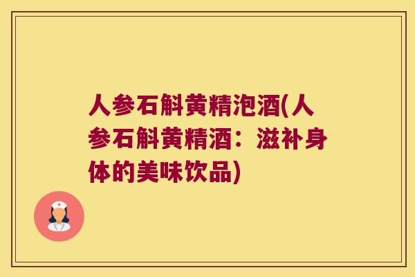 人参石斛黄精泡酒(人参石斛黄精酒：滋补身体的美味饮品)