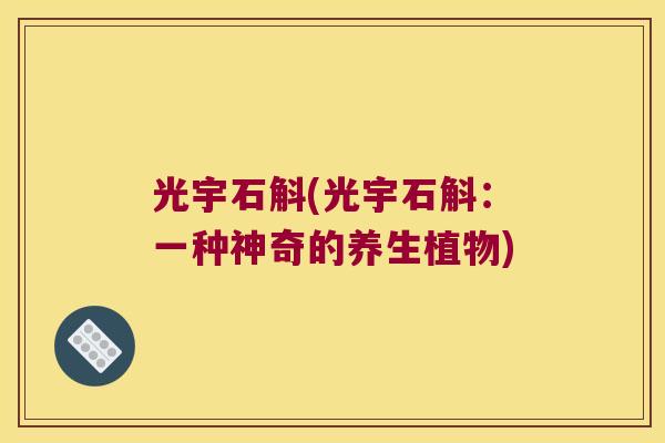 光宇石斛(光宇石斛：一种神奇的养生植物)