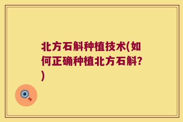 北方石斛种植技术(如何正确种植北方石斛？)