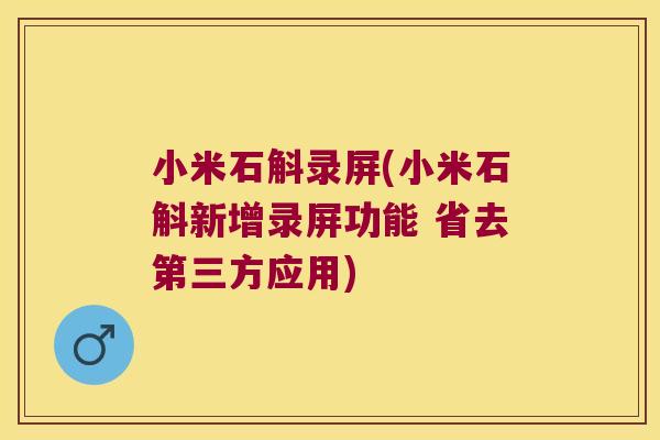 小米石斛录屏(小米石斛新增录屏功能 省去第三方应用)