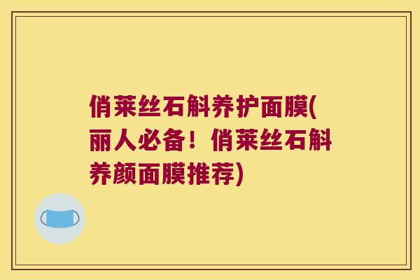 俏莱丝石斛养护面膜(丽人必备！俏莱丝石斛养颜面膜推荐)