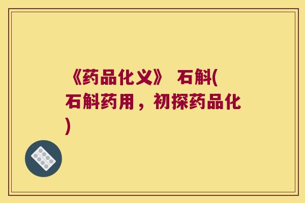 《药品化义》 石斛(石斛药用，初探药品化)
