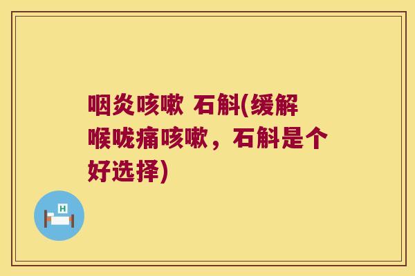咽炎咳嗽 石斛(缓解喉咙痛咳嗽，石斛是个好选择)