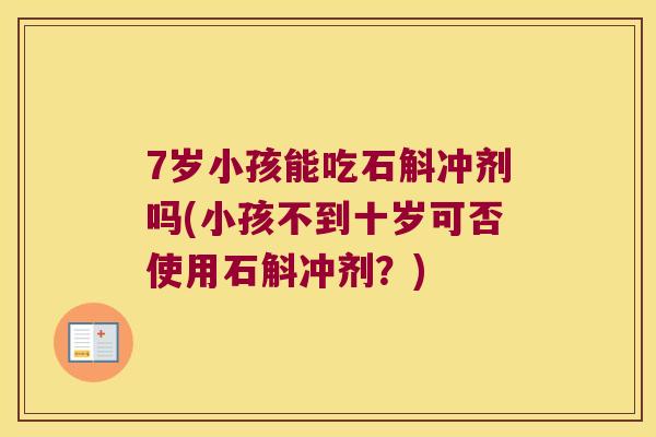 7岁小孩能吃石斛冲剂吗(小孩不到十岁可否使用石斛冲剂？)