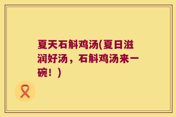 夏天石斛鸡汤(夏日滋润好汤，石斛鸡汤来一碗！)