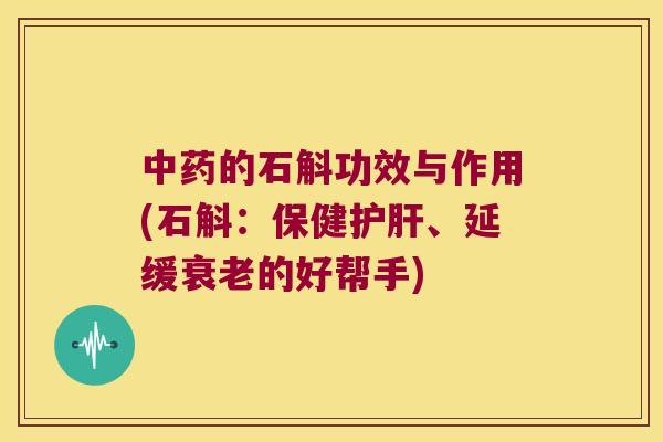 中药的石斛功效与作用(石斛：保健护肝、延缓衰老的好帮手)