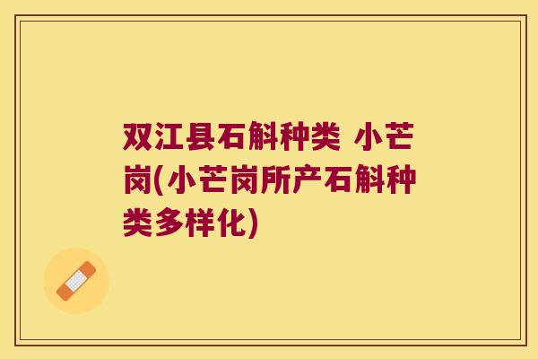 双江县石斛种类 小芒岗(小芒岗所产石斛种类多样化)
